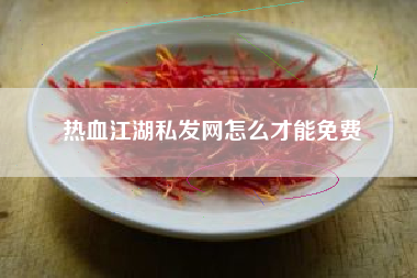 热血江湖私发网怎么才能免费