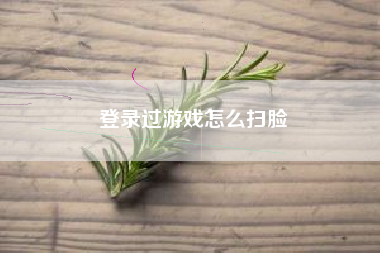 登录过游戏怎么扫脸