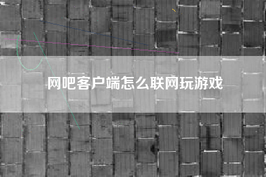 网吧客户端怎么联网玩游戏