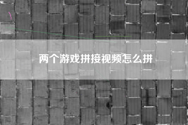 两个游戏拼接视频怎么拼