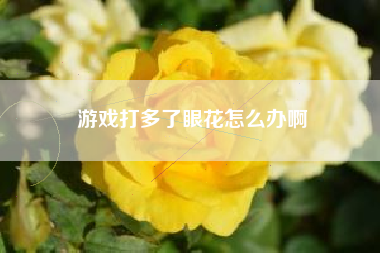 游戏打多了眼花怎么办啊