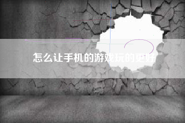 怎么让手机的游戏玩的更好