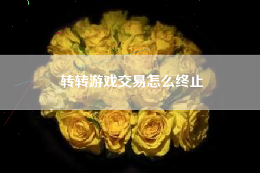 转转游戏交易怎么终止