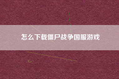 怎么下载僵尸战争国服游戏