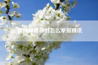 游戏账号被封怎么举报腾讯