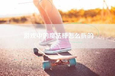 游戏中的魔法棒怎么折的