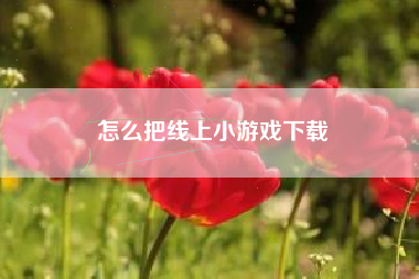 怎么把线上小游戏下载