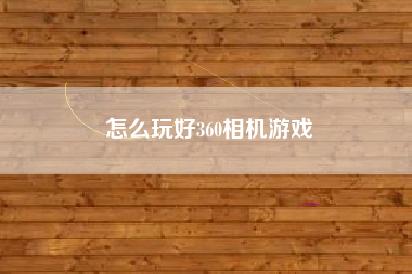 怎么玩好360相机游戏