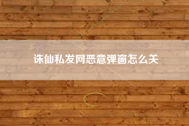 诛仙私发网恶意弹窗怎么关