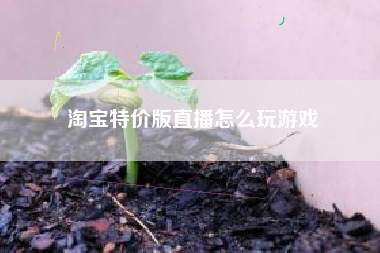 淘宝特价版直播怎么玩游戏
