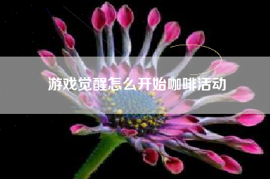 游戏觉醒怎么开始咖啡活动