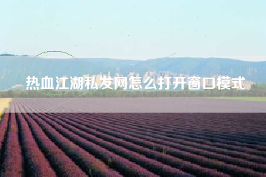 热血江湖私发网怎么打开窗口模式