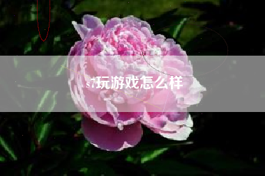 s7玩游戏怎么样