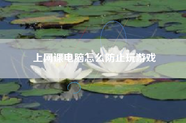 上网课电脑怎么防止玩游戏