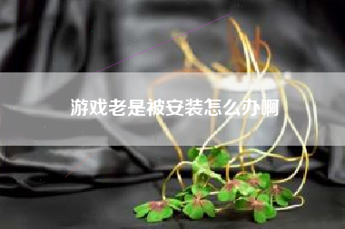 游戏老是被安装怎么办啊