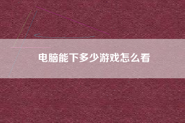 电脑能下多少游戏怎么看