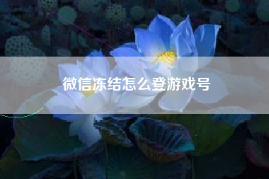 微信冻结怎么登游戏号