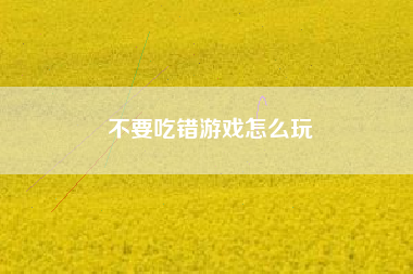 不要吃错游戏怎么玩
