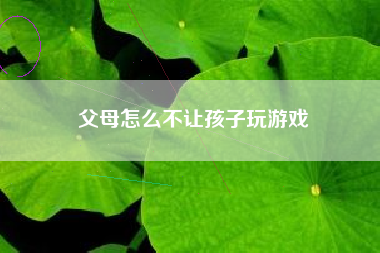 父母怎么不让孩子玩游戏