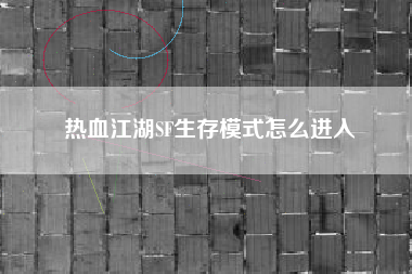 热血江湖SF生存模式怎么进入