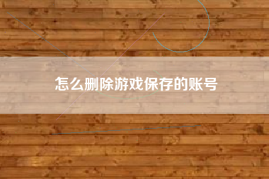 怎么删除游戏保存的账号