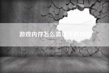 游戏内存怎么清理手机内存