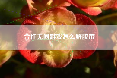 合作无间游戏怎么解胶带
