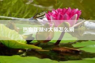 热血江湖SF大师怎么刷