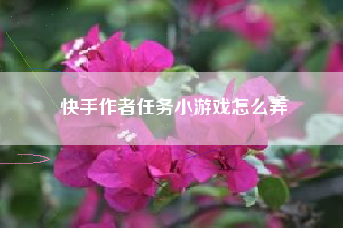 快手作者任务小游戏怎么弄