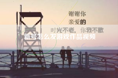 新号怎么发游戏作品视频