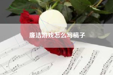 廉洁游戏怎么写稿子