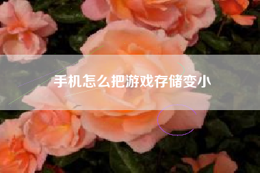 手机怎么把游戏存储变小