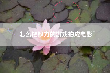怎么把权力的游戏拍成电影
