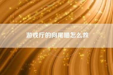 游戏厅的向尾喵怎么救