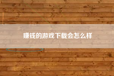 赚钱的游戏下载会怎么样