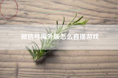 微信号海外版怎么直播游戏