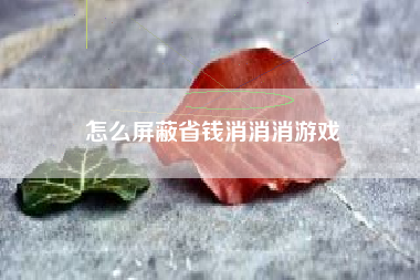 怎么屏蔽省钱消消消游戏