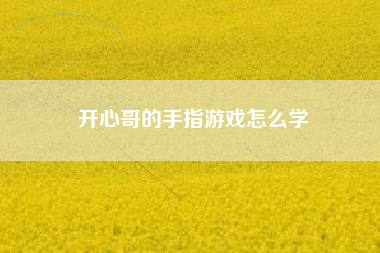 开心哥的手指游戏怎么学