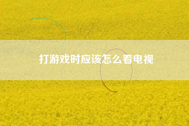 打游戏时应该怎么看电视