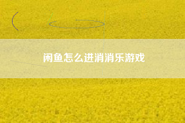 闲鱼怎么进消消乐游戏