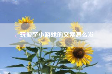 玩披萨小游戏的文案怎么发