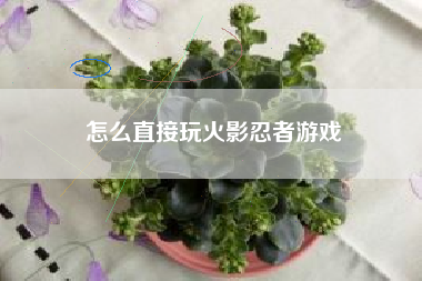 怎么直接玩火影忍者游戏